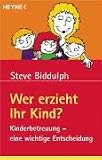 Wer erzieht Ihr Kind? Kinderbetreuung - eine wichtige Entscheidung. - Steve Biddulph