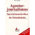 Agenturjournalismus: Nachrichtenschreiben im Sekundentakt (Praktischer Journalismus)
