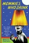 Mommies Who Drink: Sex, Drugs, and Other Distant Memories of an Ordinary Mom