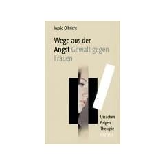 Wege aus der Angst - Gewalt gegen Frauen: Ursachen, Folgen, Therapie