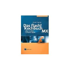 Das Flash-Kochbuch zur Version MX. Flash von Anfang an bis zu den neuesten Erweiterungen.