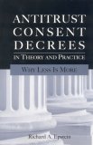 Antitrust Consent Decrees in Theory and Practice: Why Less Is more