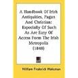 A Handbook Of Irish Antiquities, Pagan And Christian: Especially Of Such As Are Easy Of Access Form The Irish Metropolis... by  William Frederick Wakeman