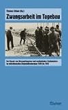 Produkt-Bild: Zwangsarbeit im Tagebau: Der Einsatz von Kriegsgefangenen und ausl&auml;ndischen Zivilarbeitern im Mitteldeutschen Braunkohlenbergbau 1939 bis 1945