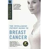 Intelligent Patient Guide to Breast Cancer:Information about risk, prevention, symptoms, signs, diagnosis, stage, surgery, radiation, chemotherapy, prognosis, treatment of/for breast cancer. 4th Ed.
