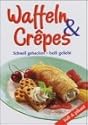 Waffeln & Crepes. Schnell gebacken - heiss geliebt, s&uuml;ss und pikant