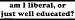 am I liberal or just well educated? bumper sticker
