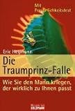 Die Traumprinz-Falle: Wie Sie den Mann kriegen, der wirklich zu Ihnen passt - Eric Hegmann