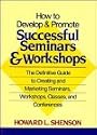 How to Develop and Promote Successful Seminars and Workshops: The Definitive Guide to Creating and Marketing Seminars, Workshops, Classes, and Conferences