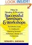 How to Develop and Promote Successful Seminars and Workshops: The Definitive Guide to Creating and Marketing Seminars, Workshops, Classes, and Conferences