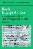 Bach Interpretation: Articulation Marks in Primary Sources of J. S. Bach (Cambridge Musical Texts and Monographs)