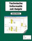 Technische Informatik mit Delphi: f&uuml;r Unterricht und Selbststudium
