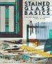 Stained Glass Basics: Techniques, Tools, Projects