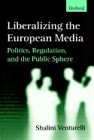 Liberalizing the European Media: Politics, Regulation, and the Public Sphere