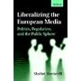 Liberalizing the European Media: Politics, Regulation, and the Public Sphere