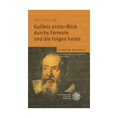 Galileis erster Blick durchs Fernrohr und die Folgen heute: Sammelband der Vortr�ge des Studium Generale der Ruprecht-Karls-Universit�t Heidelberg im Wintersemester 2008/2009