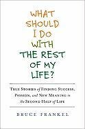 What Should I Do with the Rest of My Life?: True Stories of Finding Success, Passion, and New Meaning in the Second Half of Life Book Image
