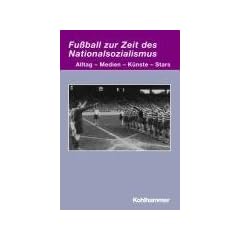 Fu�ball zur Zeit des Nationalsozialismus: Alltag - Medien - K�nste - Stars