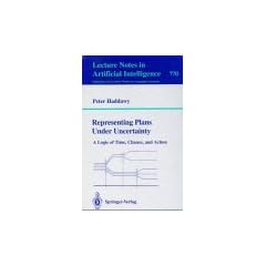 Representing Plans Under Uncertainty: A Logic of Time, Chance, and Action (Lecture Notes in Computer Science / Lecture Notes in Artificial Intelligence)