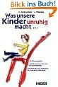 Was unsere Kinder unruhig macht...: Ein Elternratgeber. Aufkl�rung �ber Ursachen der Hyperaktivit�t. Empfehlungen zur F�rderung der normalen Entwicklung