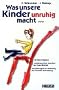 Was unsere Kinder unruhig macht...: Ein Elternratgeber. Aufkl�rung �ber Ursachen der Hyperaktivit�t. Empfehlungen zur F�rderung der normalen Entwicklung