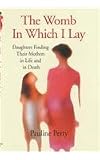 The womb in which I lay : daughters finding their mothers in life and in death