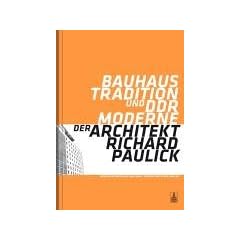 Bauhaus-Tradition und DDR-Moderne. Der Architekt Richard Paulick: Katalog zur Ausstellung "Richard Paulick - Leben und Werk" in Dessau (Mai ... (August 2006) und Berlin (November 2006)