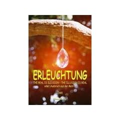Erleuchtung, THE REAL IS ILLUSION - THE ILLUSION IS REAL, oder, Ausbruch aus der Matrix