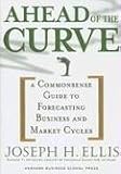Ahead of the Curve: A Commonsense Guide to Forecasting Business and Market Cycles