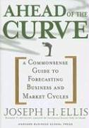 Ahead of the Curve: A Commonsense Guide to Forecasting Business and Market Cycles