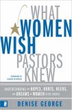 What Women Wish Pastors Knew: Understanding the Hopes, Hurts, Needs, And Dreams of Women in the Church