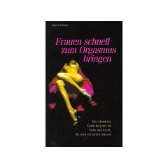 Frauen schnell zum Orgasmus bringen: Ein schamloser Erotik-Ratgeber f�r Profis und solche, die noch viel lernen m�ssen