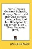 Travels Through Germany, Bohemia, Hungary, Switzerland, Italy And Lorrain: Giving A True And Just Description Of The Present State Of Those Countries (1760)