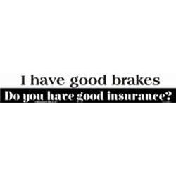 I have good brakes - Do you have good insurance? bumper sticker