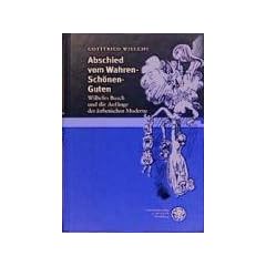 Abschied vom Wahren - Sch�nen - Guten: Wilhelm Busch und die Anf�nge der �sthetischen Moderne