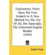 Explanatory Notes Upon the Four Gospels in a New Method for the Use of All, But Especially the Unlearned English Reader (1805)