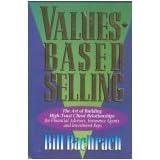 Values-Based Selling : The Art of Building High-Trust Client Relationships