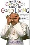 The Bad Catholic s Guide to Good Living: A Loving Look at the Lighter Side of Catholic Faith, with Recipes for Feast and Fun