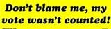 Do not blame me - my vote was not counted! bumper sticker