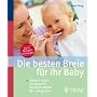 Die besten Breie f�r Ihr Baby: Einfach, lecker und gesund: Monat f�r Monat die richtige Kost