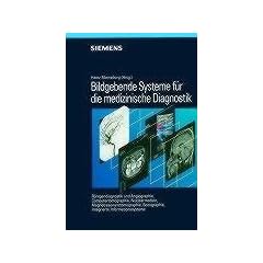 Bildgebende Systeme f�r die medizinische Diagnostik: R�ntgendiagnostik und Angiographie/ Computertomographie/ Nuklearmedizin/ Magnetresonanztomographie/ Sonographie/ Integrierte Informationssysteme