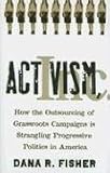 Activism, Inc.: How the Outsourcing of Grassroots Campaigns Is Strangling Progressive Politics in America Dana Fisher