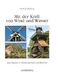 Mit der Kraft von Wind und Wetter - Alte M&uuml;hlen in Niedersachsen und Bremen - Hartmut We&szlig;ling, Rudolf Albers
