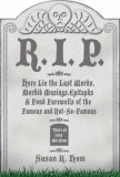 R.I.P.: Here Lie the Last Words, Morbid Musings, Epitaphs & Fond Farewells of the Famous and Not-So-Famous