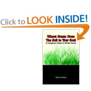 Wheat Grass: From the Soil to Your Soul: A Complete Guide to Wheat Grass