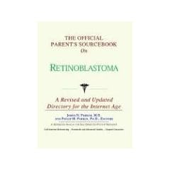 The Official Parent's Sourcebook on Retinoblastoma: A Revised and Updated Directory for... by ICON Health Publications