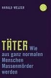 T�ter: Wie aus ganz normalen Menschen Massenm�rder werden - Harald Welzer