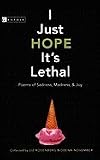 I Just Hope It`s Lethal Poems Of Sadness, Madness, & Joy
