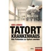 Tatort Krankenhaus: Wie Patienten zu Opfern werden - Ein SPIEGEL-Buch