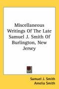 Miscellaneous Writings Of The Late Samuel J. Smith Of Burlington, New Jersey